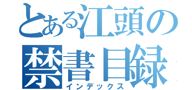 とある江頭の禁書目録（インデックス）