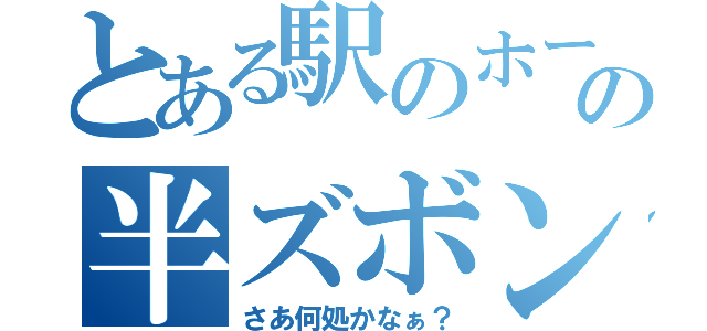 とある駅のホームでのの半ズボン（さあ何処かなぁ？）