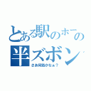 とある駅のホームでのの半ズボン（さあ何処かなぁ？）