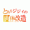 とあるジジイの肉体改造（ボディビルド）