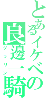 とあるイケベの良邊一騎（ヅラリン）