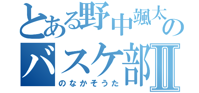 とある野中颯太のバスケ部Ⅱ（のなかそうた）