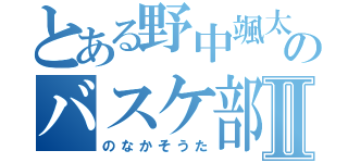 とある野中颯太のバスケ部Ⅱ（のなかそうた）