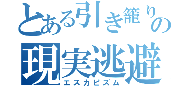 とある引き籠りの現実逃避（エスカピズム）