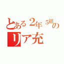 とある２年５組のリア充（）