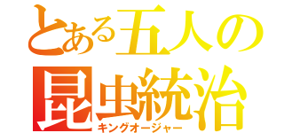 とある五人の昆虫統治（キングオージャー）