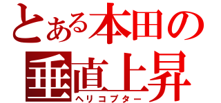 とある本田の垂直上昇器（ヘリコプター）