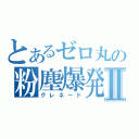 とあるゼロ丸の粉塵爆発Ⅱ（グレネード）