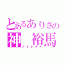 とあるありさの神 裕馬  愛（アイシテル）