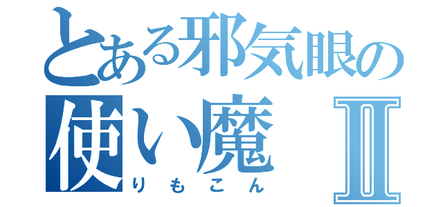 とある邪気眼の使い魔Ⅱ（りもこん）