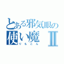 とある邪気眼の使い魔Ⅱ（りもこん）