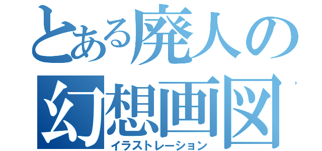 とある廃人の幻想画図（イラストレーション）