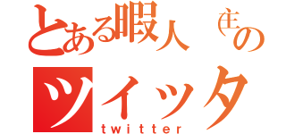 とある暇人（主）のツイッター（ｔｗｉｔｔｅｒ）