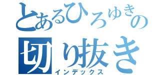 とあるひろゆきの切り抜き（インデックス）