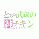 とある武蔵の純チキン（ただの今井）