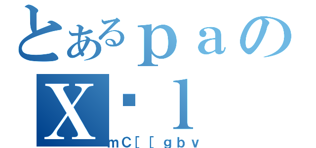 とあるｐａのＸΉｌ（ｍＣ［［ｇｂｖ）