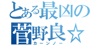 とある最凶の菅野良☆（カーンノー）