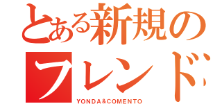 とある新規のフレンド申請（ＹＯＮＤＡ＆ＣＯＭＥＮＴＯ）