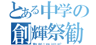 とある中学の創輝祭勧誘（Ｗｈｙ ｄｏｎ'ｔ ｙｏｕ ｊｏｉｎ ｕｓ？）