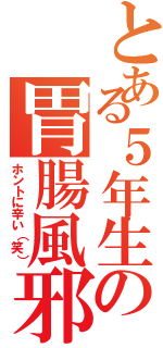 とある５年生の胃腸風邪（ホントに辛い（笑））