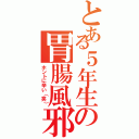 とある５年生の胃腸風邪（ホントに辛い（笑））