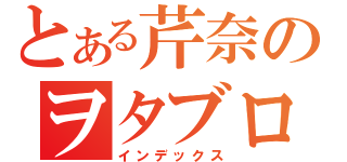 とある芹奈のヲタブログ（インデックス）