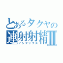 とあるタクヤの連射射精Ⅱ（インデックス）
