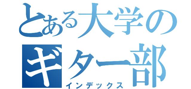 とある大学のギター部（インデックス）