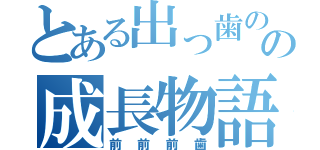 とある出っ歯のの成長物語（前前前歯）