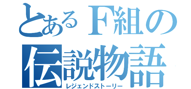 とあるＦ組の伝説物語（レジェンドストーリー）