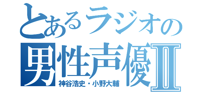 とあるラジオの男性声優Ⅱ（神谷浩史・小野大輔）