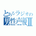 とあるラジオの男性声優Ⅱ（神谷浩史・小野大輔）