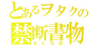 とあるヲタクの禁断書物（ＢＬ日記）