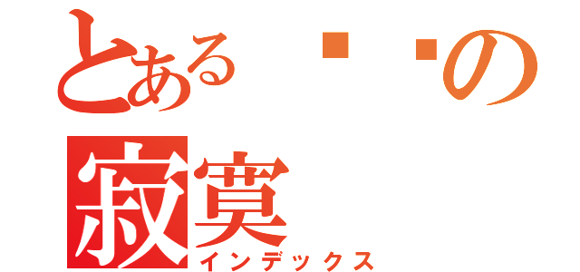 とある炜栋の寂寞（インデックス）