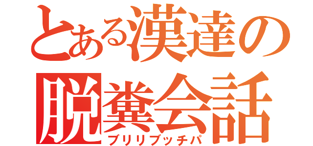 とある漢達の脱糞会話（ブリリブッチパ）