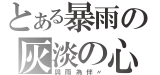 とある暴雨の灰淡の心（與雨為伴〃）