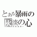 とある暴雨の灰淡の心（與雨為伴〃）