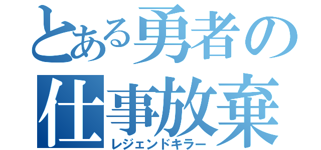 とある勇者の仕事放棄（レジェンドキラー）