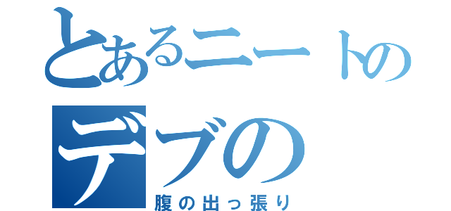 とあるニートのデブの（腹の出っ張り）