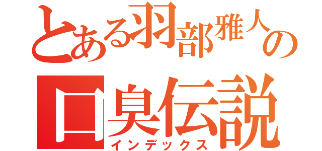 とある羽部雅人の口臭伝説（インデックス）