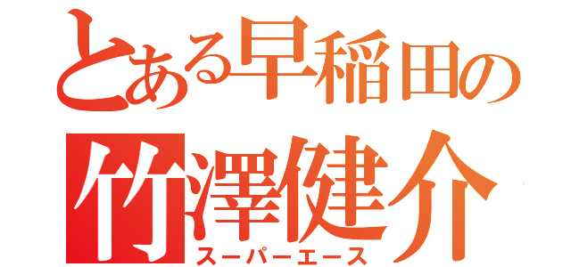 とある早稲田の竹澤健介（スーパーエース）