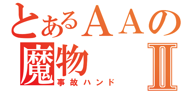 とあるＡＡの魔物Ⅱ（事故ハンド）