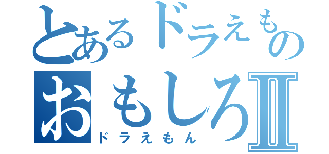 とあるドラえもんのおもしろいⅡ（ドラえもん）