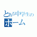 とある中学生のホーム（）