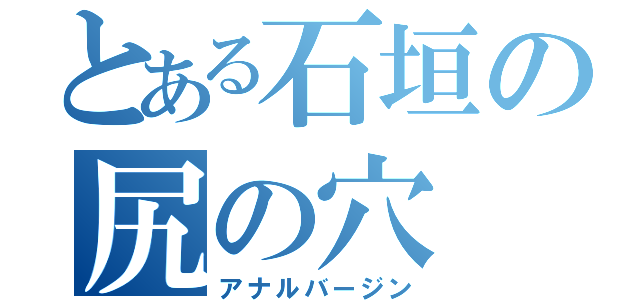 とある石垣の尻の穴（アナルバージン）