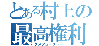 とある村上の最高権利（クズフューチャー）