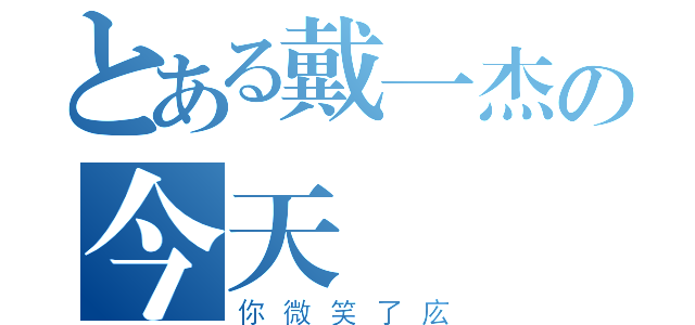 とある戴一杰の今天（你微笑了庅）