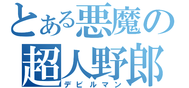 とある悪魔の超人野郎（デビルマン）