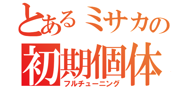 とあるミサカの初期個体（フルチューニング）