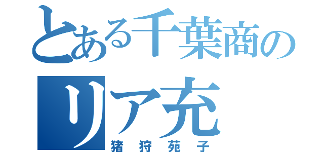 とある千葉商のリア充（猪狩苑子）